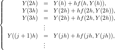 \begin{equation*}\left\{\begin{array}{rll}Y(2h) &=& Y(h)+hf(h, Y(h)), \\Y(3h) &=& Y(2h)+hf(2h, Y(2h)), \\Y(3h) &=& Y(2h)+hf(2h, Y(2h)), \\&\vdots& \\Y((j+1)h) &=& Y(jh)+hf(jh, Y(jh)), \\&\vdots& \\\end{array}\right.\end{equation*}