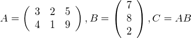 \[A = \left( \begin{array}{lll} 3 & 2 & 5 \\ 4 & 1 & 9 \end{array} \right), B = \left(\begin{array}{l} 7 \\ 8 \\ 2\end{array}\right), C=AB\]