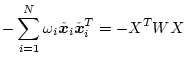 $\displaystyle - \sum_{i=1}^N \omega_i \tilde{\mbox{\boldmath$x$}}_i \tilde{\mbox{\boldmath$x$}}_i^T = - X^T W X$